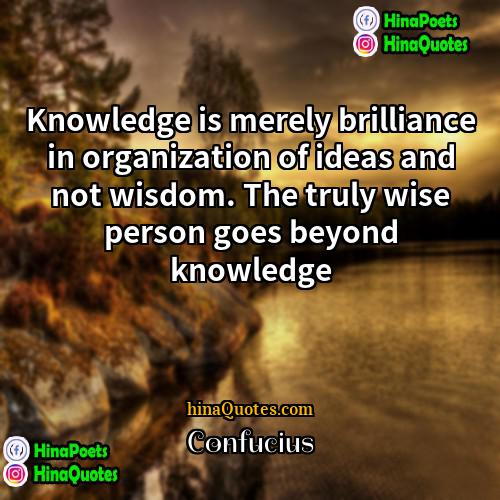 Confucius Quotes | Knowledge is merely brilliance in organization of